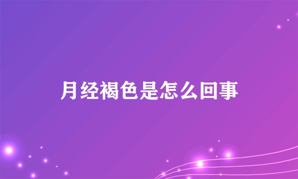 月经褐色是怎么回事