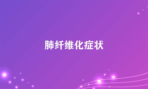 肺纤维化症状