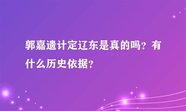郭嘉遗计定辽东是真的吗?有什么历史依据?