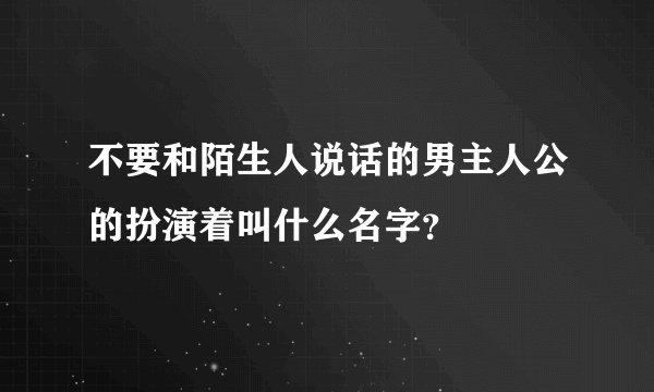 不要和陌生人说话的男主人公的扮演着叫什么名字？