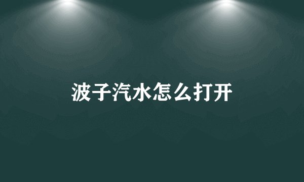 波子汽水怎么打开