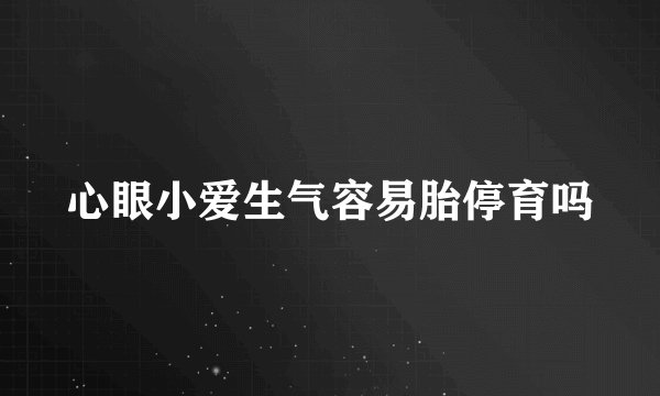 心眼小爱生气容易胎停育吗