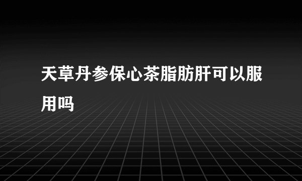 天草丹参保心茶脂肪肝可以服用吗