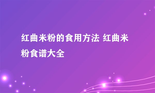 红曲米粉的食用方法 红曲米粉食谱大全