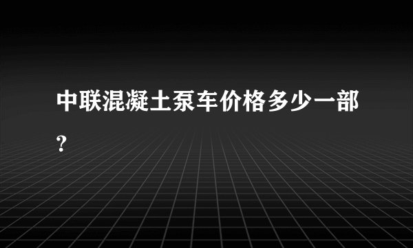 中联混凝土泵车价格多少一部？