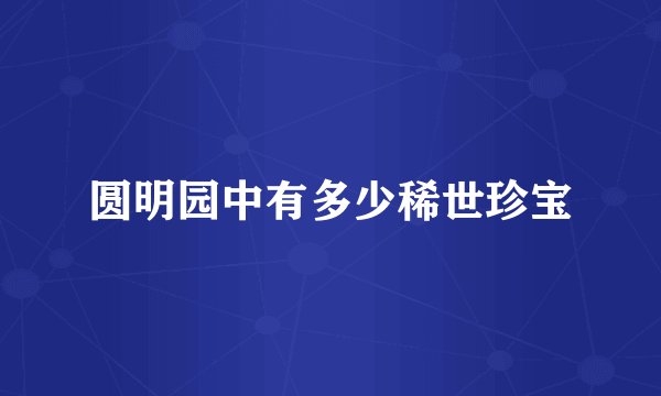 圆明园中有多少稀世珍宝