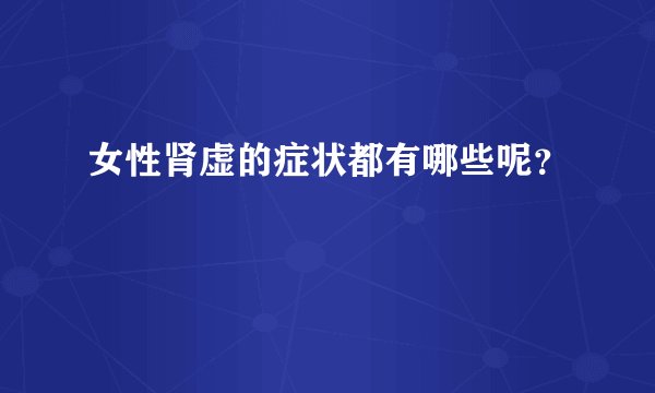 女性肾虚的症状都有哪些呢？