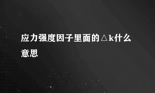 应力强度因子里面的△k什么意思