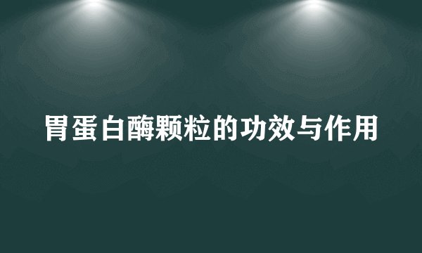 胃蛋白酶颗粒的功效与作用