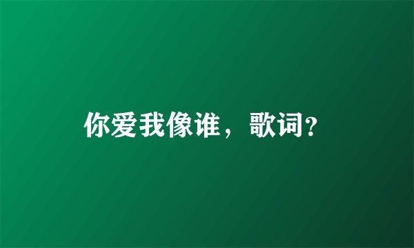 你爱我像谁，歌词？
