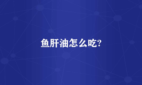 鱼肝油怎么吃?