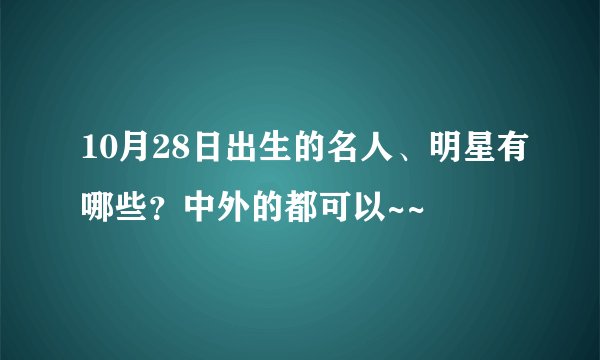 10月28日出生的名人、明星有哪些?中外的都可以~~