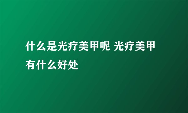 什么是光疗美甲呢 光疗美甲有什么好处