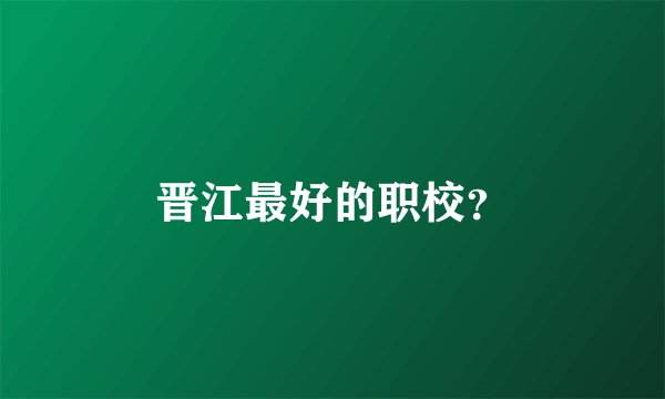 晋江最好的职校？