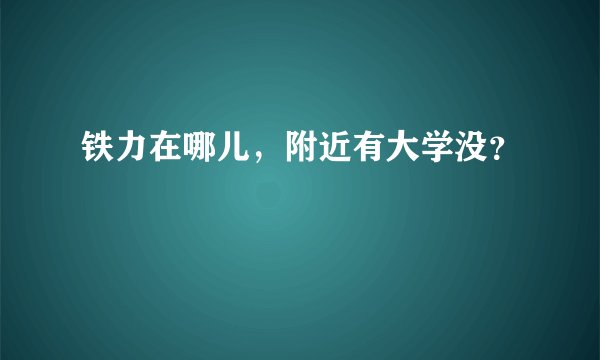 铁力在哪儿，附近有大学没？