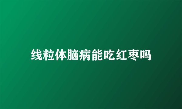 线粒体脑病能吃红枣吗