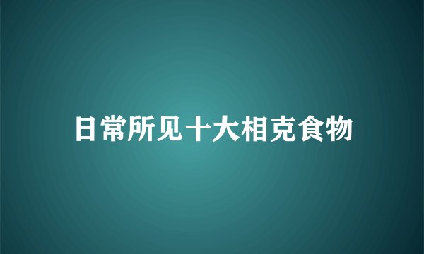 日常所见十大相克食物
