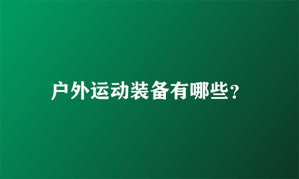 户外运动装备有哪些？