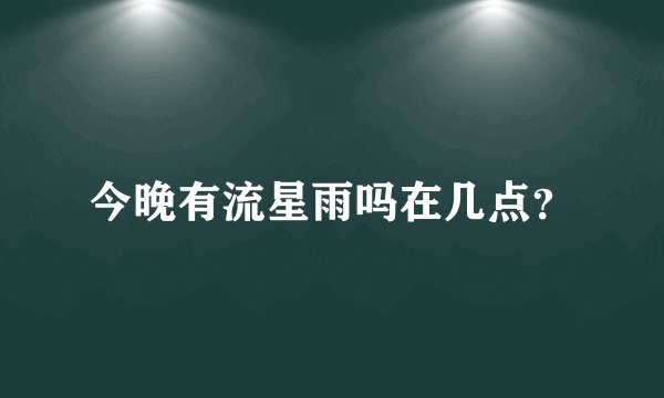 今晚有流星雨吗在几点？