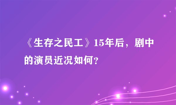 《生存之民工》15年后，剧中的演员近况如何？