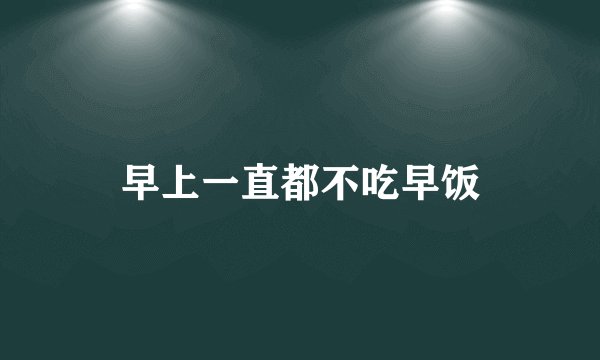 早上一直都不吃早饭
