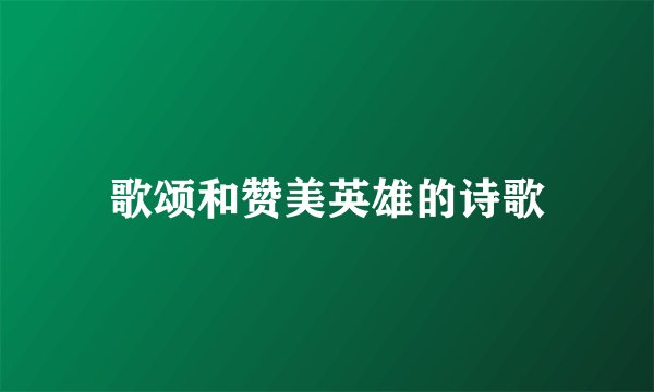 歌颂和赞美英雄的诗歌
