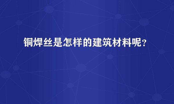 铜焊丝是怎样的建筑材料呢？
