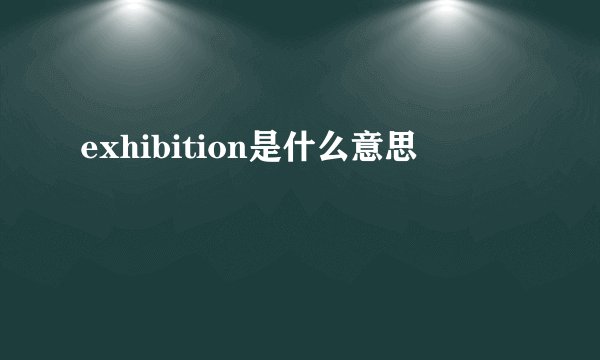 exhibition是什么意思