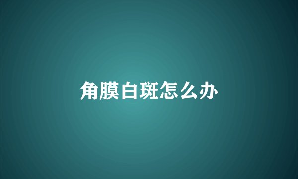 角膜白斑怎么办