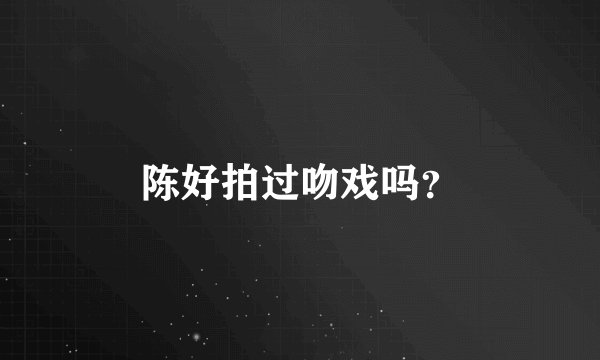 陈好拍过吻戏吗？