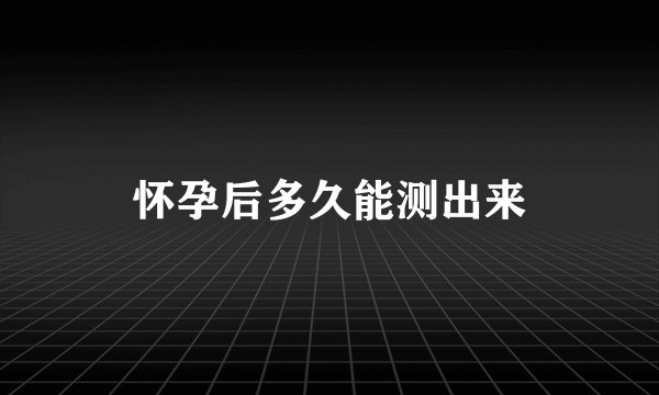 怀孕后多久能测出来