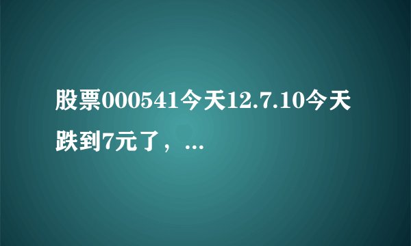 股票000541今天12.7.10今天跌到7元了,还有救吗