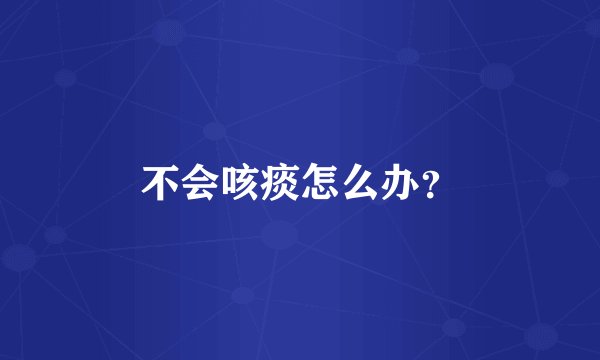 不会咳痰怎么办？