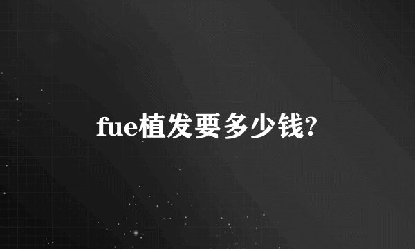 fue植发要多少钱?