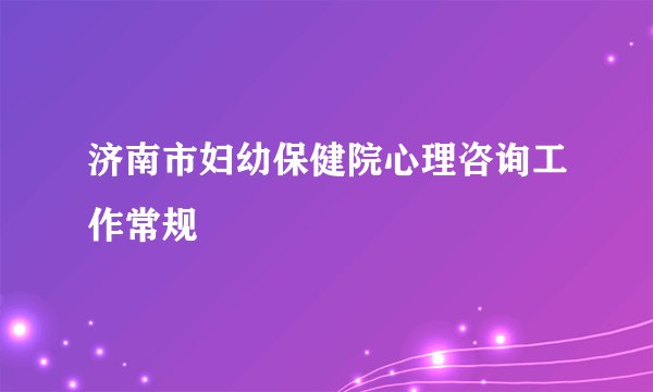 济南市妇幼保健院心理咨询工作常规