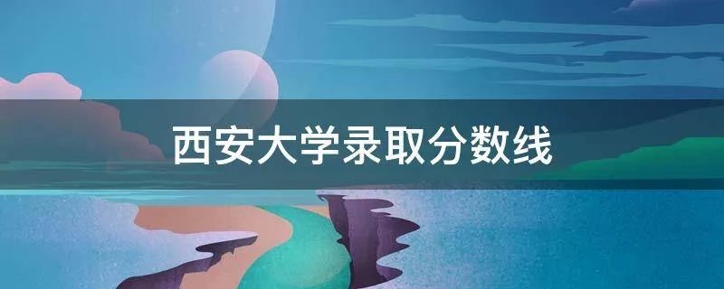 西安大学录取分数线