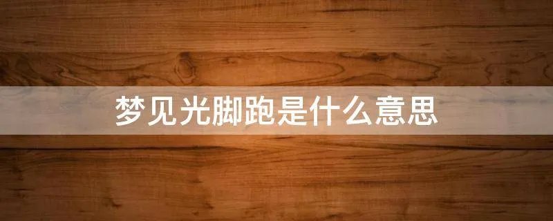 梦见光脚跑是什么意思