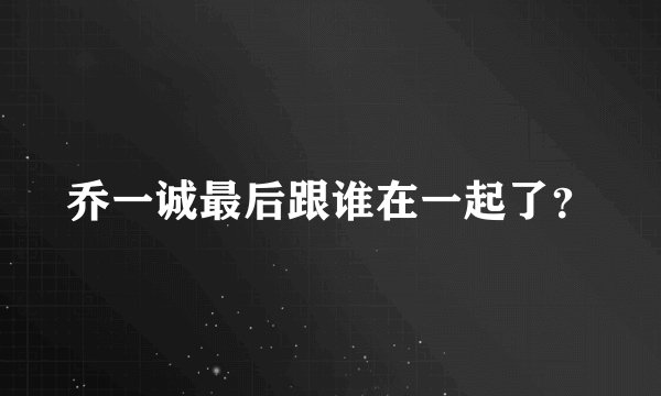 乔一诚最后跟谁在一起了？