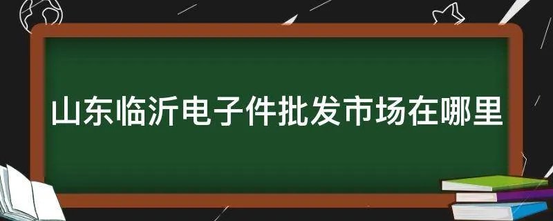 山东临沂电子件批发市场在哪里