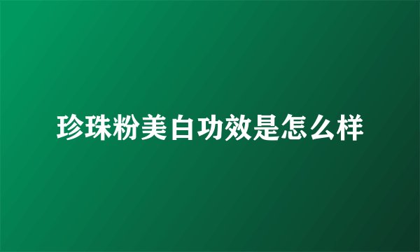 珍珠粉美白功效是怎么样