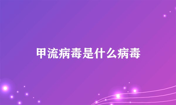 甲流病毒是什么病毒