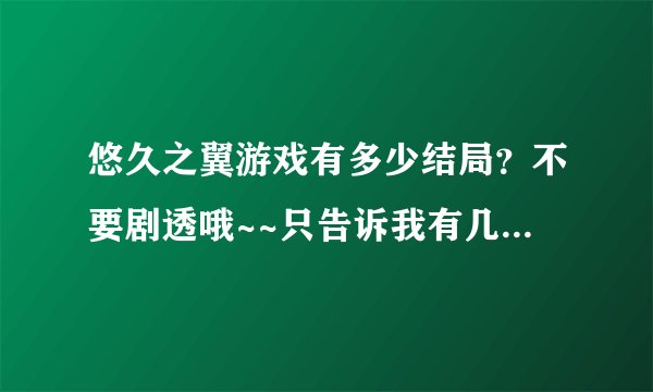 悠久之翼游戏有多少结局?不要剧透哦~~只告诉我有几个就行~