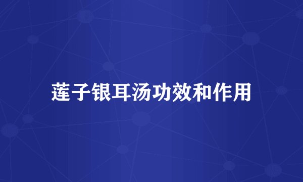莲子银耳汤功效和作用
