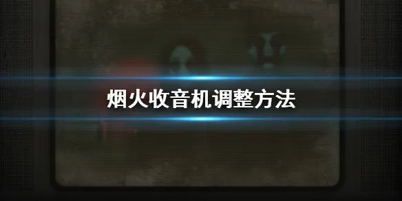 《烟火》收音机怎么调整 收音机调整方法