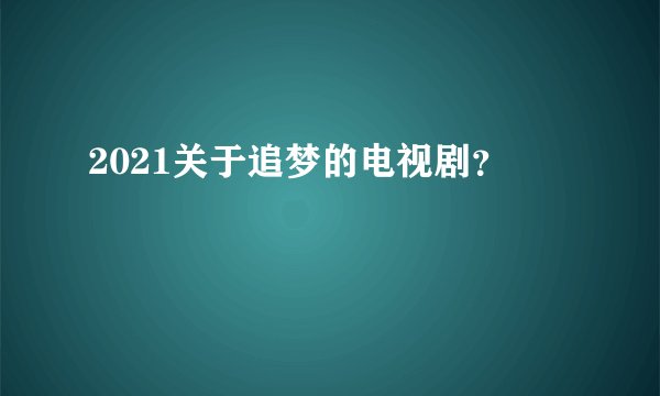 2021关于追梦的电视剧?