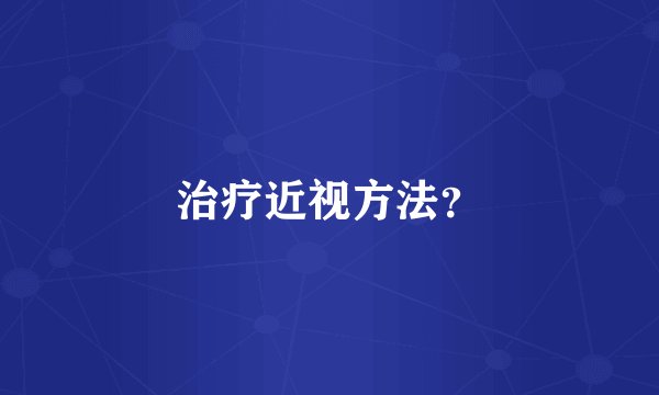 治疗近视方法？