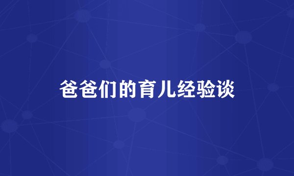 爸爸们的育儿经验谈
