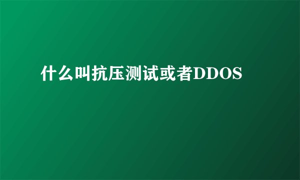 什么叫抗压测试或者DDOS