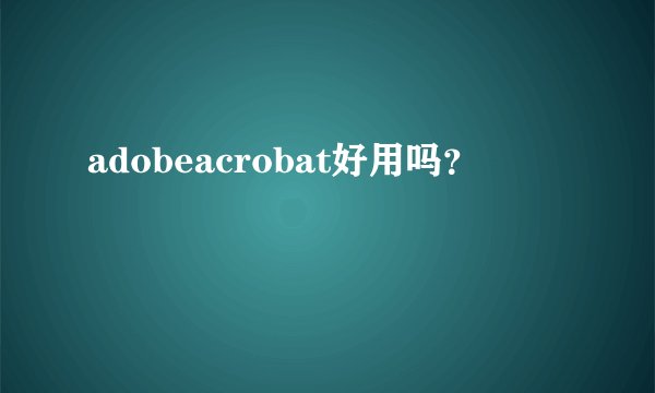 adobeacrobat好用吗？