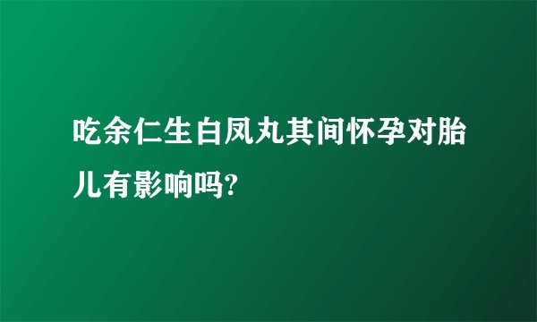 吃余仁生白凤丸其间怀孕对胎儿有影响吗?
